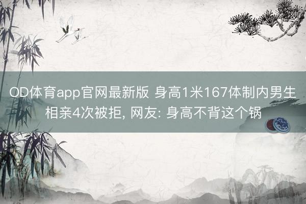 OD体育app官网最新版 身高1米167体制内男生相亲4次被拒, 网友: 身高不背这个锅
