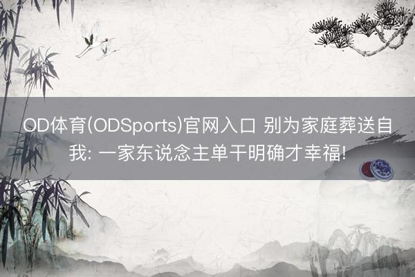 OD体育(ODSports)官网入口 别为家庭葬送自我: 一家东说念主单干明确才幸福!