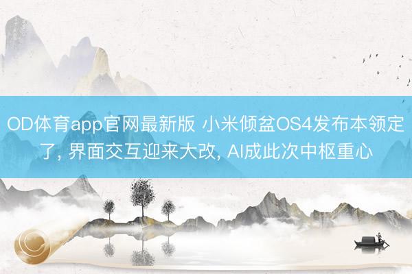 OD体育app官网最新版 小米倾盆OS4发布本领定了， 界面交互迎来大改， AI成此次中枢重心