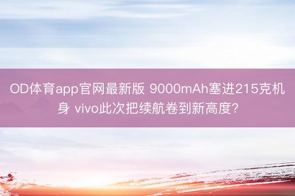 OD体育app官网最新版 9000mAh塞进215克机身 vivo此次把续航卷到新高度?
