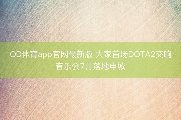 OD体育app官网最新版 大家首场DOTA2交响音乐会7月落地申城
