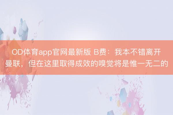 OD体育app官网最新版 B费:我本不错离开曼联,但在这里取得成效的嗅觉将是惟一无二的