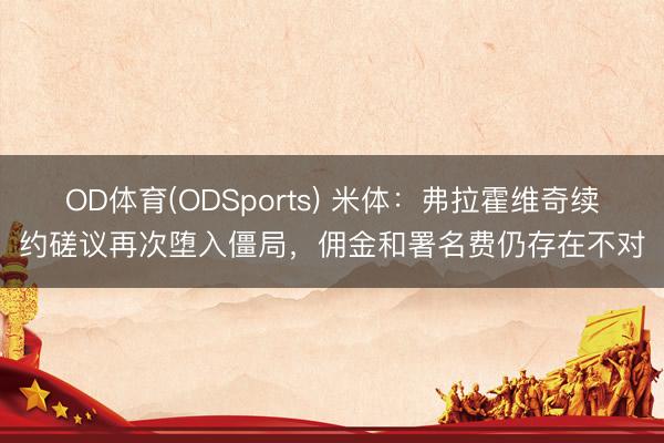 OD体育(ODSports) 米体：弗拉霍维奇续约磋议再次堕入僵局，佣金和署名费仍存在不对