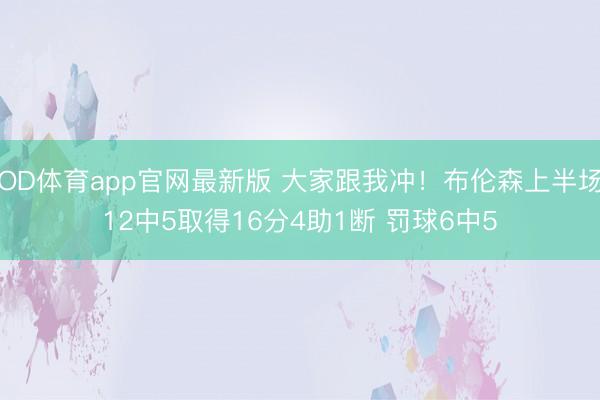 OD体育app官网最新版 大家跟我冲！布伦森上半场12中5取得16分4助1断 罚球6中5