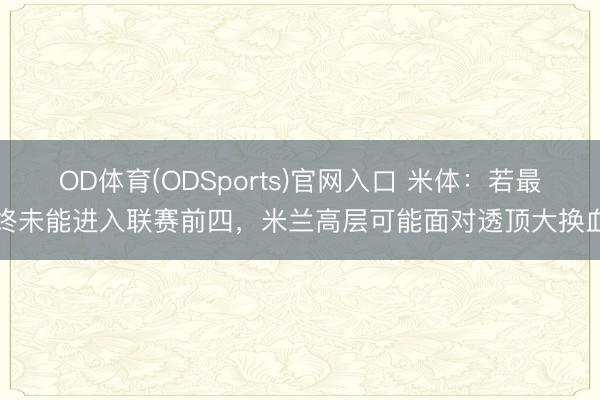 OD体育(ODSports)官网入口 米体:若最终未能进入联赛前四,米兰高层可能面对透顶大换血