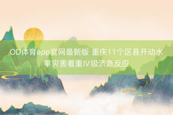 OD体育app官网最新版 重庆11个区县开动水旱灾害着重Ⅳ级济急反应