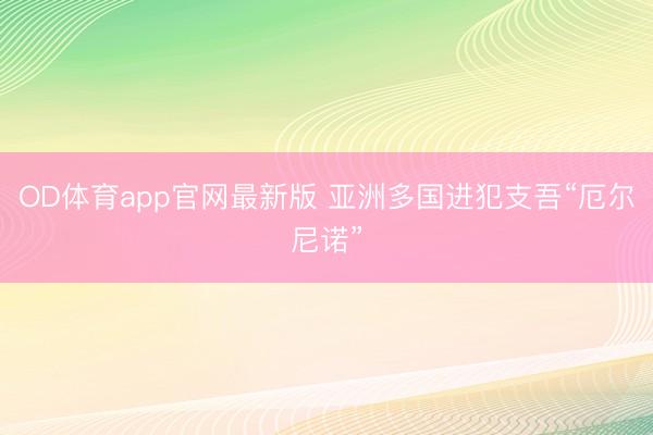 OD体育app官网最新版 亚洲多国进犯支吾“厄尔尼诺”