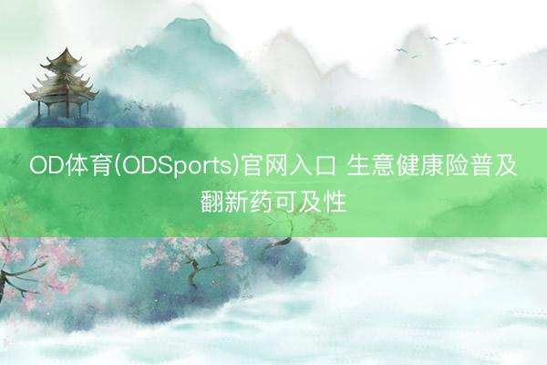 OD体育(ODSports)官网入口 生意健康险普及翻新药可及性
