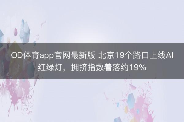 OD体育app官网最新版 北京19个路口上线AI红绿灯,拥挤指数着落约19%