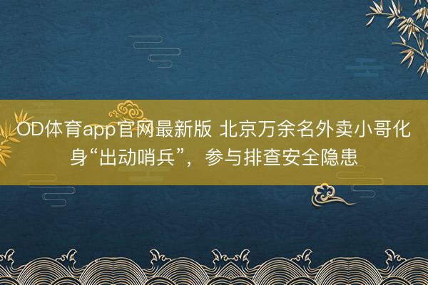 OD体育app官网最新版 北京万余名外卖小哥化身“出动哨兵”，参与排查安全隐患