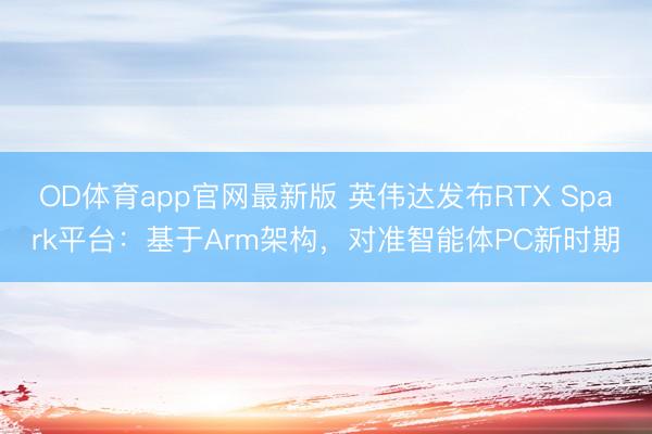 OD体育app官网最新版 英伟达发布RTX Spark平台:基于Arm架构,对准智能体PC新时期