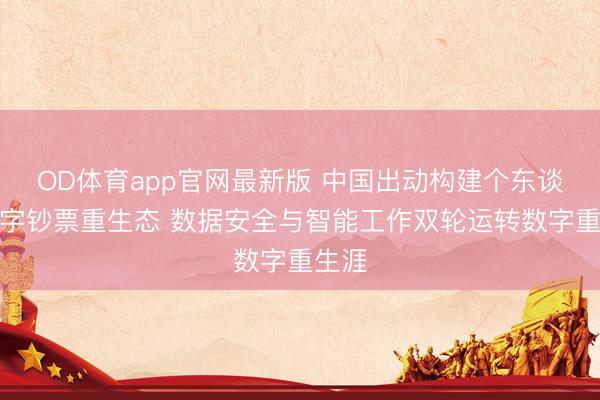OD体育app官网最新版 中国出动构建个东谈主数字钞票重生态 数据安全与智能工作双轮运转数字重生涯