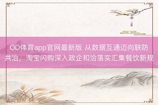 OD体育app官网最新版 从数据互通迈向联防共治，淘宝闪购深入政企和洽落实汇集餐饮新规