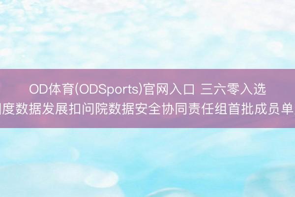 OD体育(ODSports)官网入口 三六零入选国度数据发展扣问院数据安全协同责任组首批成员单元