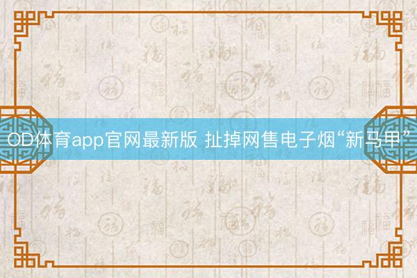 OD体育app官网最新版 扯掉网售电子烟“新马甲”