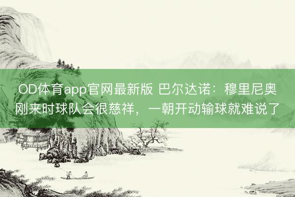OD体育app官网最新版 巴尔达诺:穆里尼奥刚来时球队会很慈祥,一朝开动输球就难说了