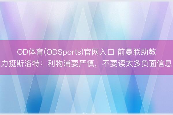 OD体育(ODSports)官网入口 前曼联助教力挺斯洛特:利物浦要严慎,不要读太多负面信息