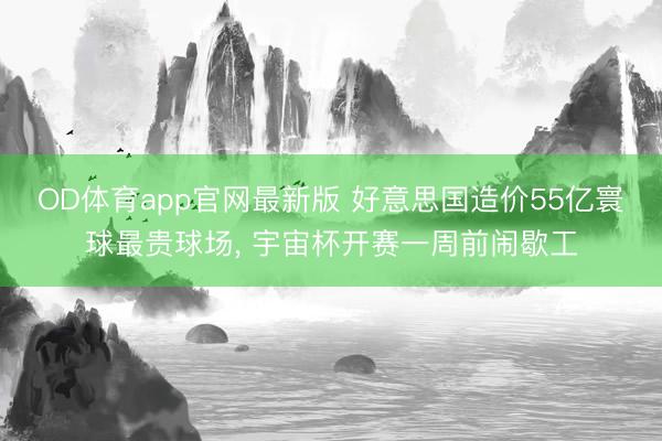 OD体育app官网最新版 好意思国造价55亿寰球最贵球场， 宇宙杯开赛一周前闹歇工