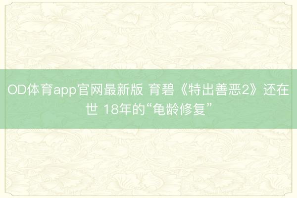 OD体育app官网最新版 育碧《特出善恶2》还在世 18年的“龟龄修复”
