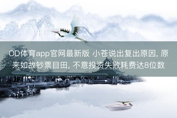 OD体育app官网最新版 小苍说出复出原因， 原来如故钞票目田， 不意投资失败耗费达8位数