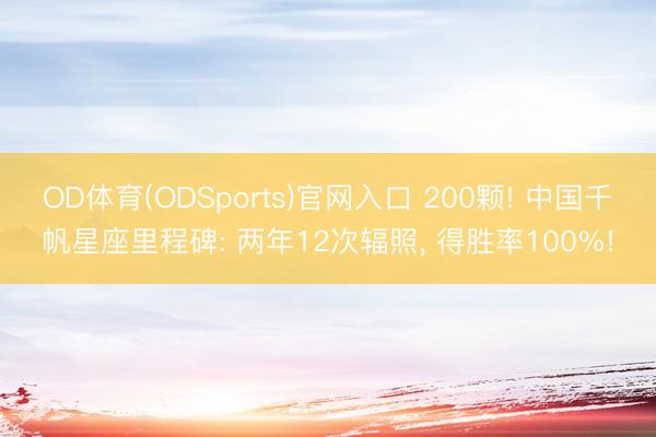 OD体育(ODSports)官网入口 200颗! 中国千帆星座里程碑: 两年12次辐照， 得胜率100%!