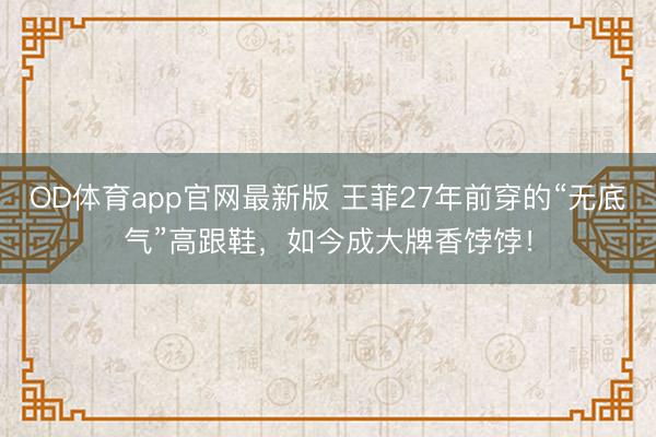 OD体育app官网最新版 王菲27年前穿的“无底气”高跟鞋，如今成大牌香饽饽！