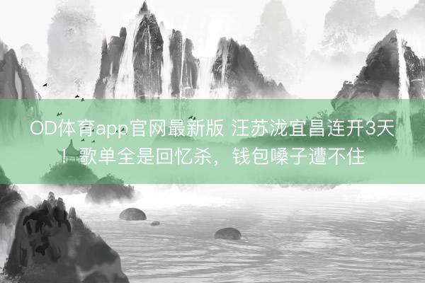 OD体育app官网最新版 汪苏泷宜昌连开3天！歌单全是回忆杀，钱包嗓子遭不住