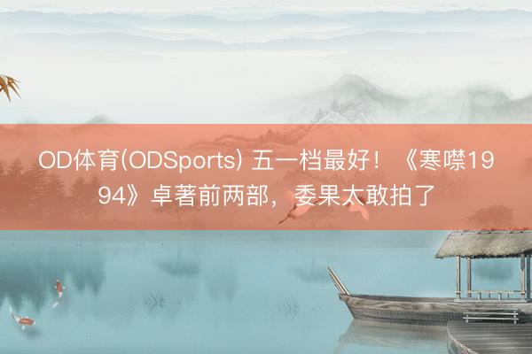 OD体育(ODSports) 五一档最好！《寒噤1994》卓著前两部，委果太敢拍了