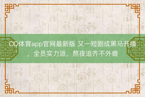 OD体育app官网最新版 又一短剧成黑马开播,全员实力派,熬夜追齐不外瘾