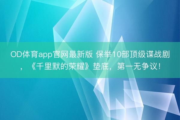 OD体育app官网最新版 保举10部顶级谍战剧,《千里默的荣耀》垫底,第一无争议!