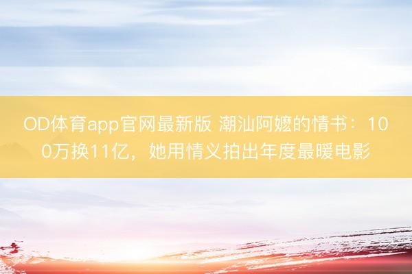 OD体育app官网最新版 潮汕阿嬷的情书:100万换11亿,她用情义拍出年度最暖电影