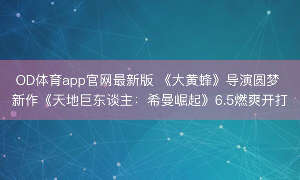 OD体育app官网最新版 《大黄蜂》导演圆梦 新作《天地巨东谈主：希曼崛起》6.5燃爽开打