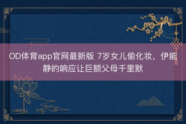 OD体育app官网最新版 7岁女儿偷化妆，伊能静的响应让巨额父母千里默