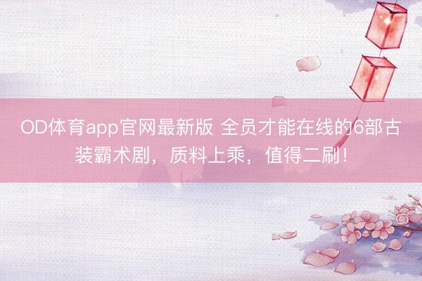OD体育app官网最新版 全员才能在线的6部古装霸术剧，质料上乘，值得二刷！