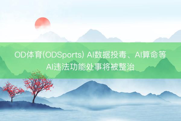 OD体育(ODSports) AI数据投毒、AI算命等AI违法功能处事将被整治