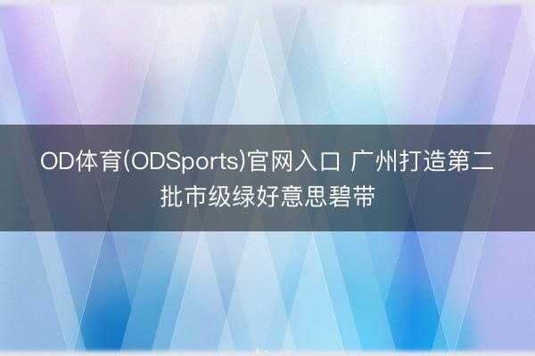 OD体育(ODSports)官网入口 广州打造第二批市级绿好意思碧带