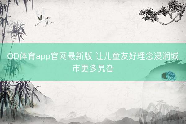 OD体育app官网最新版 让儿童友好理念浸润城市更多旯旮