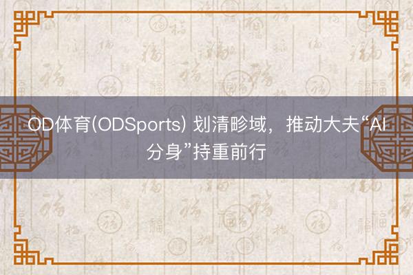 OD体育(ODSports) 划清畛域，推动大夫“AI分身”持重前行