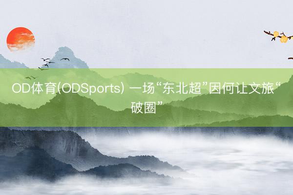 OD体育(ODSports) 一场“东北超”因何让文旅“破圈”