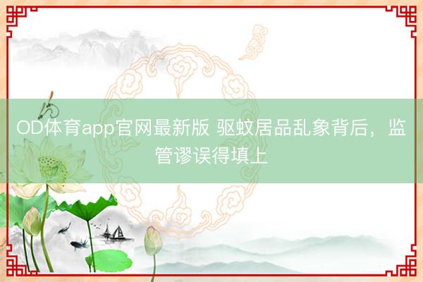 OD体育app官网最新版 驱蚊居品乱象背后，监管谬误得填上