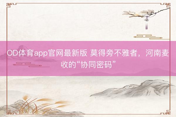 OD体育app官网最新版 莫得旁不雅者，河南麦收的“协同密码”