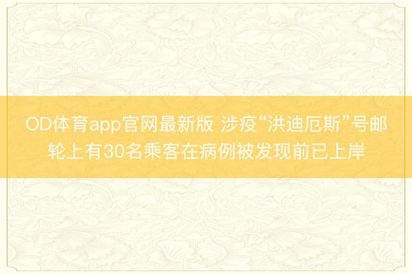 OD体育app官网最新版 涉疫“洪迪厄斯”号邮轮上有30名乘客在病例被发现前已上岸