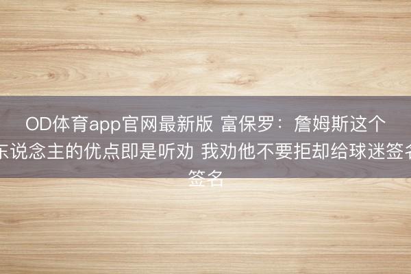 OD体育app官网最新版 富保罗：詹姆斯这个东说念主的优点即是听劝 我劝他不要拒却给球迷签名