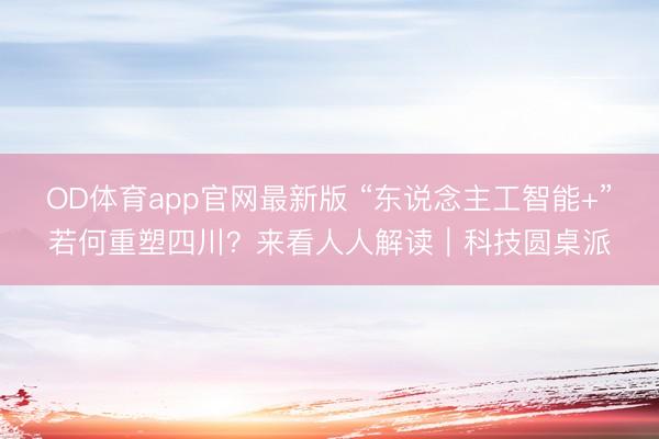 OD体育app官网最新版 “东说念主工智能+”若何重塑四川？来看人人解读｜科技圆桌派