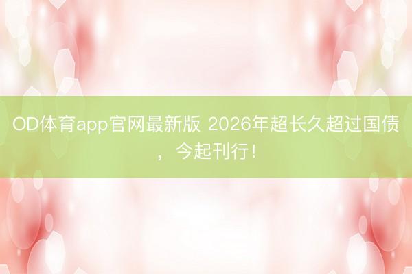 OD体育app官网最新版 2026年超长久超过国债，今起刊行！