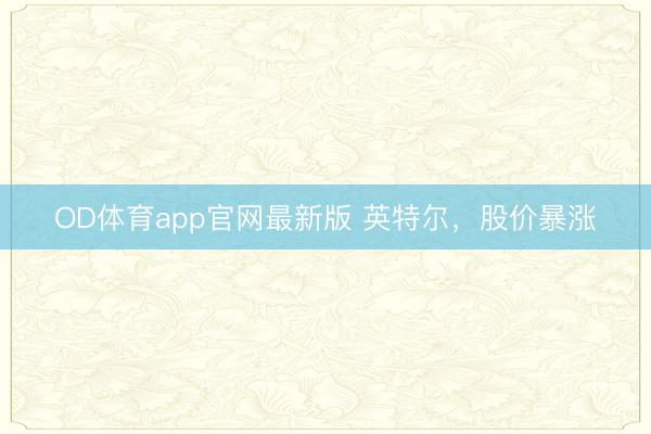 OD体育app官网最新版 英特尔,股价暴涨