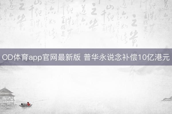 OD体育app官网最新版 普华永说念补偿10亿港元
