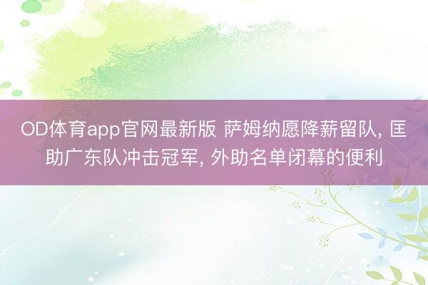 OD体育app官网最新版 萨姆纳愿降薪留队， 匡助广东队冲击冠军， 外助名单闭幕的便利