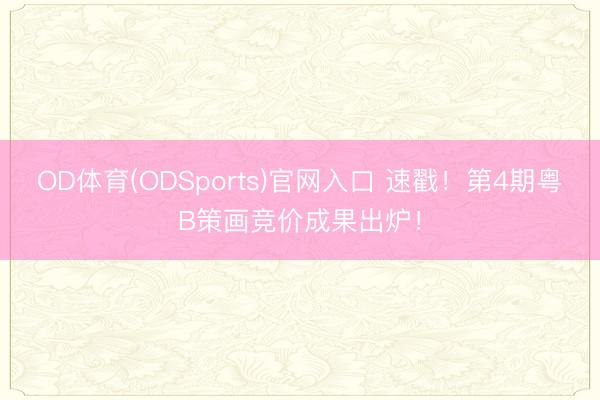OD体育(ODSports)官网入口 速戳！第4期粤B策画竞价成果出炉！