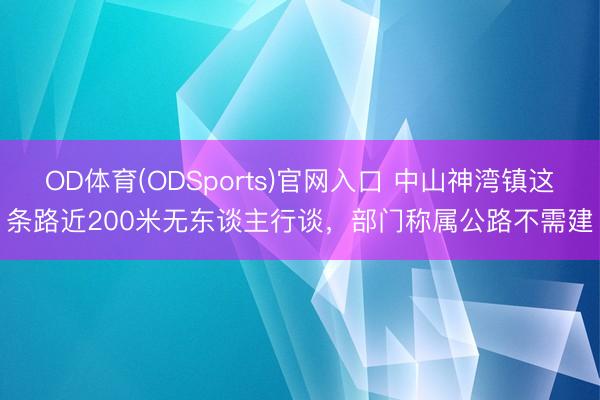 OD体育(ODSports)官网入口 中山神湾镇这条路近200米无东谈主行谈，部门称属公路不需建